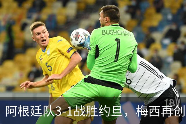 阿根廷队3-1战胜约旦，梅西再创历史，约旦队超越国足