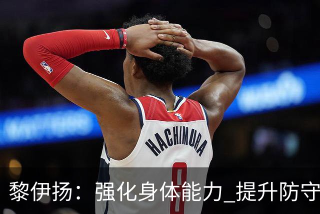 黎伊扬：强化身体能力 提升防守对抗强度与体能储备 精进投篮技术