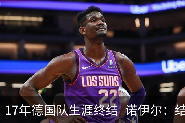 17年德国队生涯终结 诺伊尔：结局苦涩但我毫不后悔