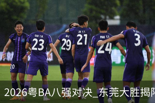 2026粤BA八强对决 东莞大胜揭阳晋级四强