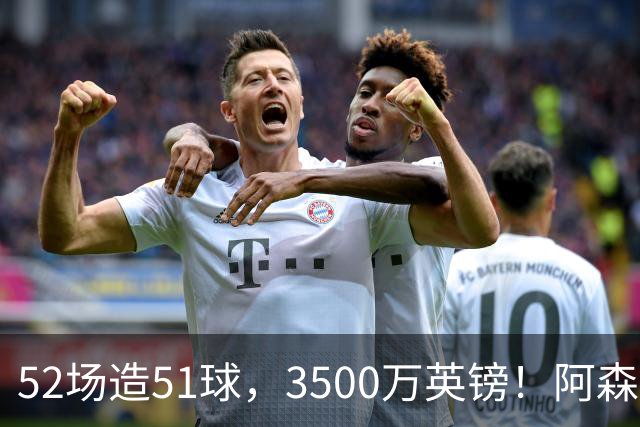52场造51球，3500万英镑！阿森纳盯上昔日英超“弃将”，这次能打脸吗？