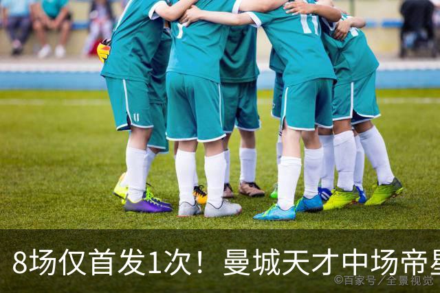 8场仅首发1次！曼城天才中场帝星惨遭德尚冷落沦为摆设，令人唏嘘