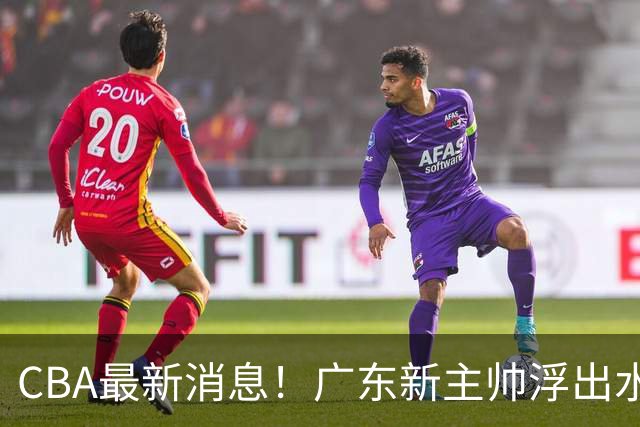 CBA最新消息！广东新主帅浮出水面，山西续约迪亚洛，广厦保留布朗续约权