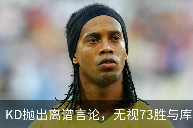 KD抛出离谱言论，无视73胜与库里全票 MVP，十年心结终究难以释怀