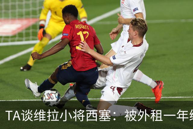 TA谈维拉小将西塞：被外租一年练级，能否留队取决于季前赛表现