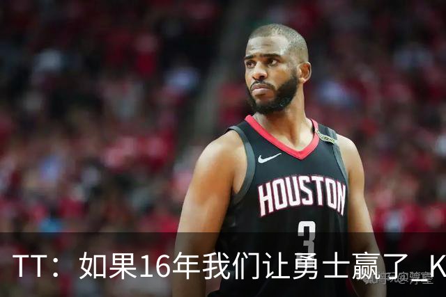 TT：如果16年我们让勇士赢了 KD就不会去 那骑士后面可能两连冠