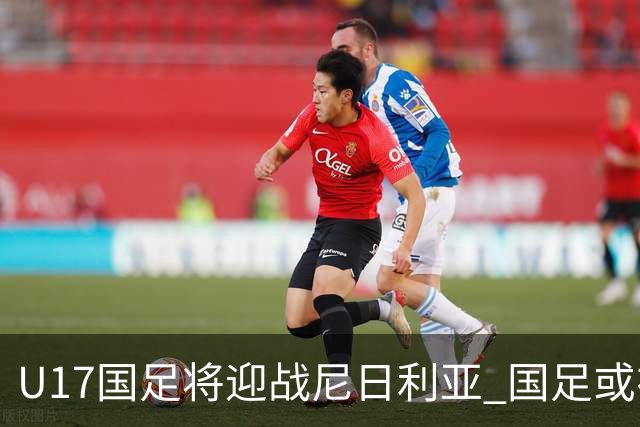 U17国足将迎战尼日利亚 国足或在未来5年重返亚洲一流
